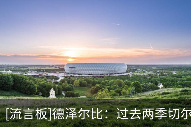[流言板]德泽尔比：过去两季切尔西主帅一个一个地换；阿隆索很出色
